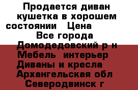 Продается диван-кушетка в хорошем состоянии › Цена ­ 2 000 - Все города, Домодедовский р-н Мебель, интерьер » Диваны и кресла   . Архангельская обл.,Северодвинск г.